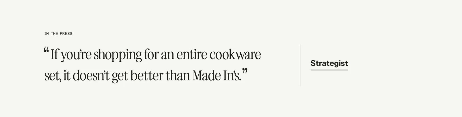 Made In homepage In the Press block quoting the Strategist: If you’re shopping for an entire cookware set, it doesn’t get better than Made In’s